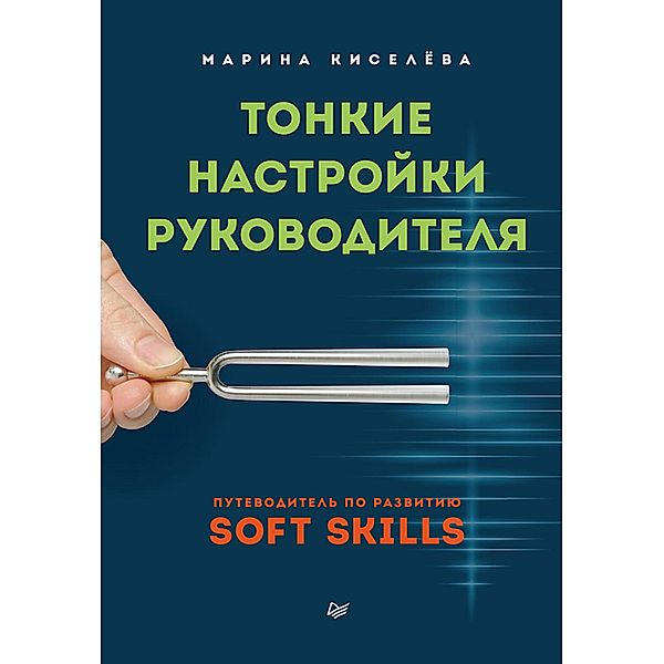 Tonkie nastroyki rukovoditelya. Putevoditel' po razvitiyu SOFT SKILLS, Marina Kiselyova