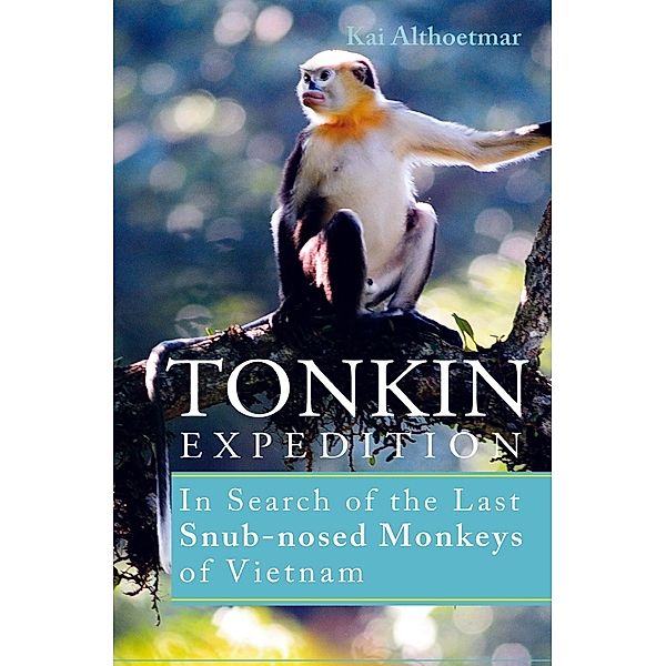 Tonkin Expedition. In Search of the Last Snub-nosed Monkeys of Vietnam, Kai Althoetmar