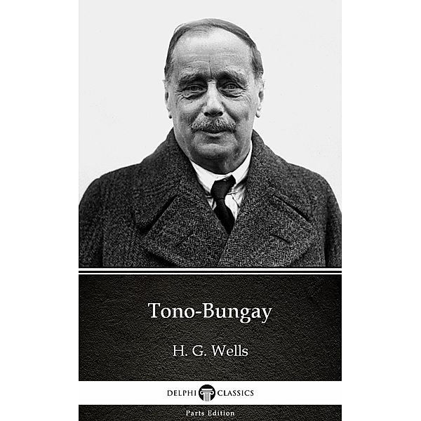 Tono-Bungay by H. G. Wells (Illustrated) / Delphi Parts Edition (H. G. Wells) Bd.16, H. G. Wells
