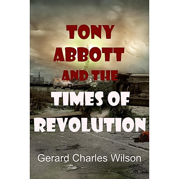 Tony Abbott and the Times of Revolution (Politics/Media) / Politics/Media, Gerard Charles Wilson