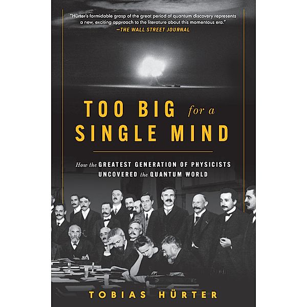 Too Big for a Single Mind: How the Greatest Generation of Physicists Uncovered the Quantum World, Tobias Hürter