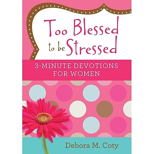 Too Blessed to be Stressed: 3-Minute Devotions for Women, Debora M. Coty