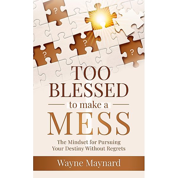 Too Blessed To Make A Mess: The Mindset for Pursuing Your Destiny Without Regrets, Wayne Maynard