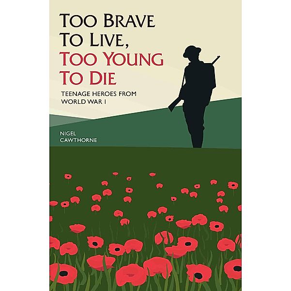 Too Brave to Live, Too Young to Die - Teenage Heroes From WWI, Nigel Cawthorne