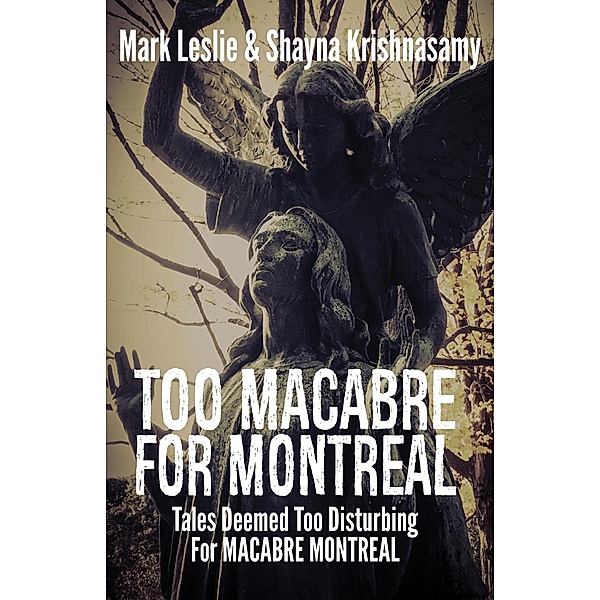 Too Macabre for Montreal: Tales Deemed Too Disturbing for MACABRE MONTREAL, Mark Leslie, Shayna Krishnasamy