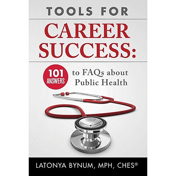 Tools For Career Success: 101 Answers to FAQs about Public Health, Latonya Bynum