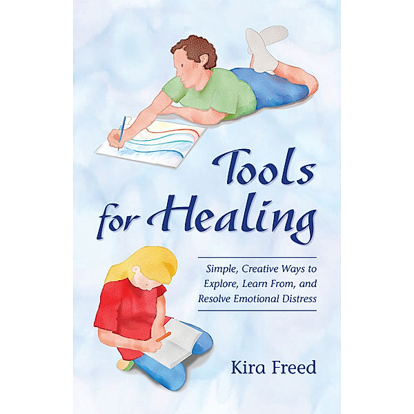 Tools for Healing: Simple, Creative Ways to Explore, Learn From, and Resolve Emotional Distress, Kira Freed