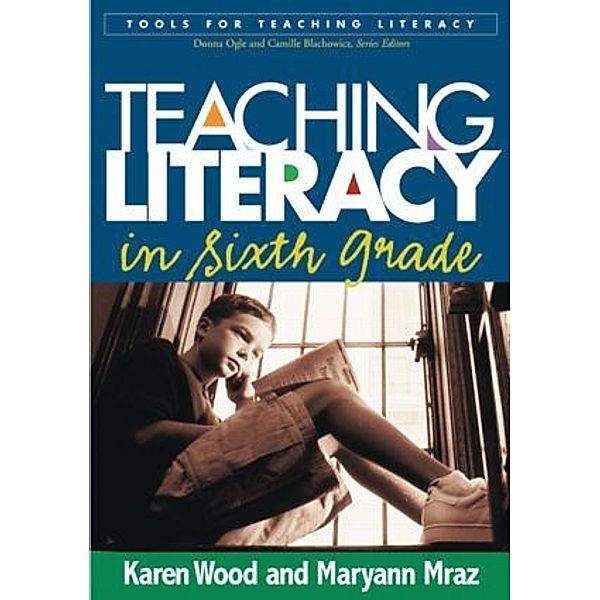 Tools for Teaching Literacy Series / Teaching Literacy in Sixth Grade, Karen D. Wood, Maryann Mraz