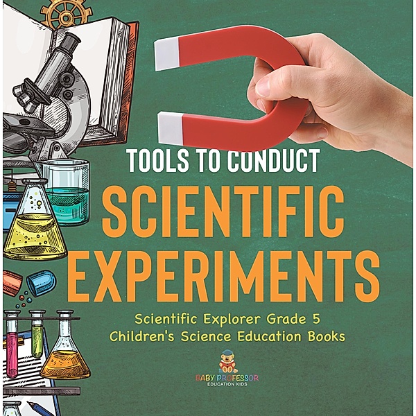 Tools to Conduct Scientific Experiments | Scientific Explorer Grade 5 | Children's Science Education Books / Baby Professor, Baby