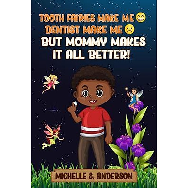 TOOTH FAIRIES MAKES ME HAPPY DENTIST MAKES ME SAD BUT MOMMY MAKES IT ALL BETTER, Michelle Anderson