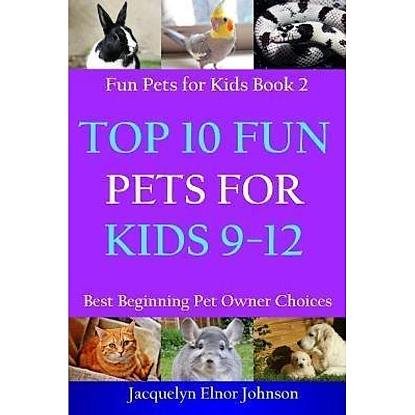 Top 10 Fun Pets for Kids 9-12 / Cool Pets for Kids 9-12 Bd.2, Jacquelyn Elnor Johnson
