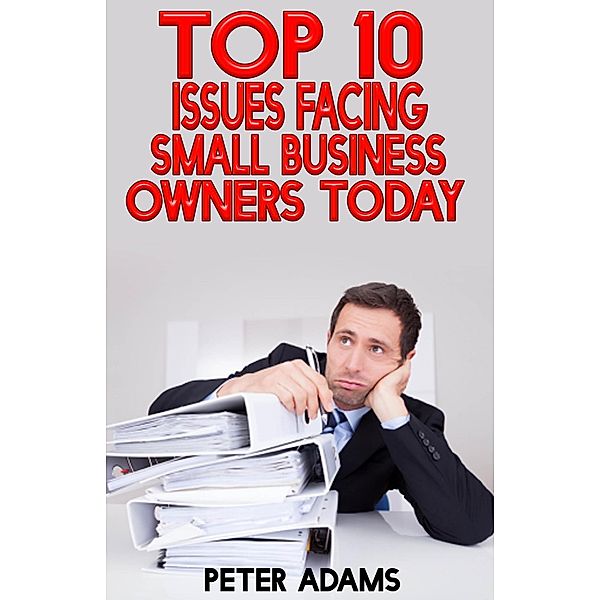 Top 10 Issues Facing Small Businesses Today, Peter Adams