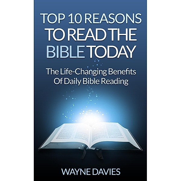 Top 10 Reasons to Read the Bible Today: The Life-Changing Benefits of Daily Bible Reading (Top 10 Bible Series, #1), Wayne Davies