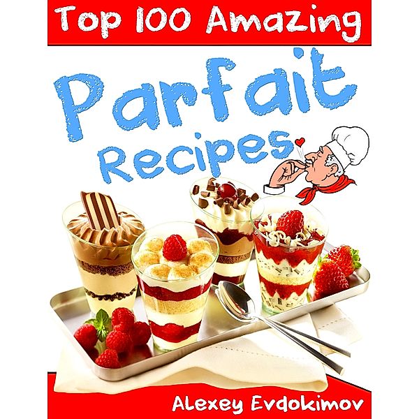 Top 100 Amazing Parfait Recipes, Alexey Evdokimov