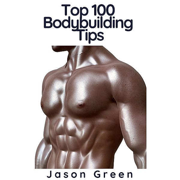 Top 100 Bodybuilding Tips, Jason Green