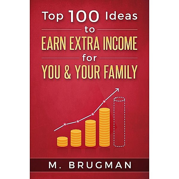 Top 100 Ideas to Earn Extra Income for You & Your Family, M. Brugman