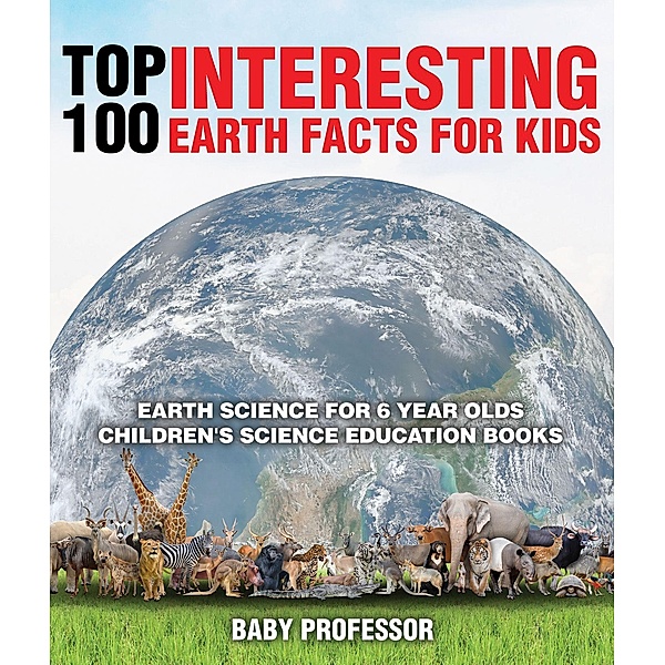 Top 100 Interesting Earth Facts for Kids - Earth Science for 6 Year Olds | Children's Science Education Books / Baby Professor, Baby