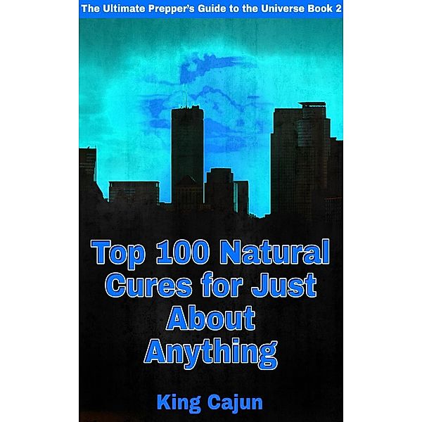 Top 100 Natural Cures for Just about Anything! (The Ultimate Preppers' Guide to the Galaxy, #2), William Haynes