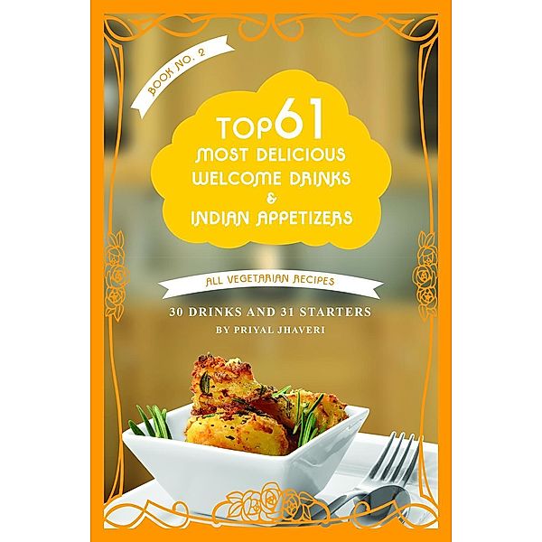 Top 61 Most Delicious Welcome Drinks & Indian Appetizers (Indian Cooking Made Easy, #2), Priyal Jhaveri