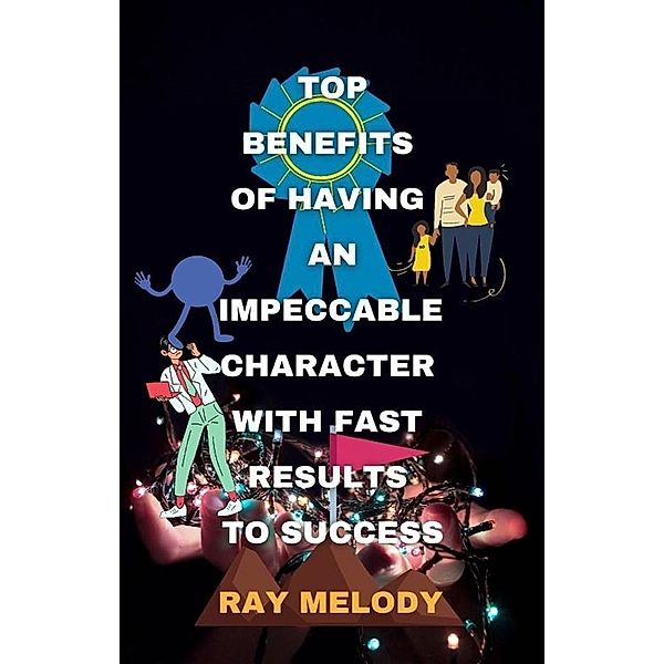 Top Benefits Of Having An Impeccable Character With Fast Results To Success, Ray Melody