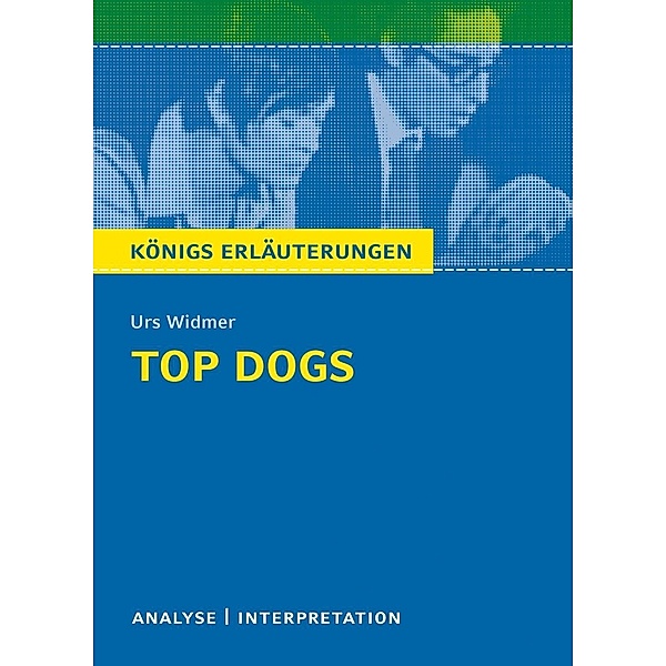 Top Dogs von Urs Widmer. Textanalyse und Interpretation mit ausführlicher Inhaltsangabe und Abituraufgaben mit Lösungen., Urs Widmer