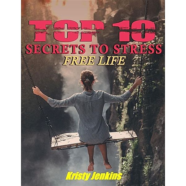 Top I0 Secrets to a Stress-Free Life, Kristy Jenkins