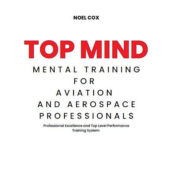 Top Mind Mental Training for Aviation and Aerospace Professionals, Noel Cox
