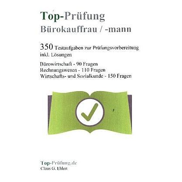 Top-Prüfung Bürokauffrau / Bürokaufmann - 350 Übungsaufgaben für die Abschlussprüfung, Claus G. Ehlert