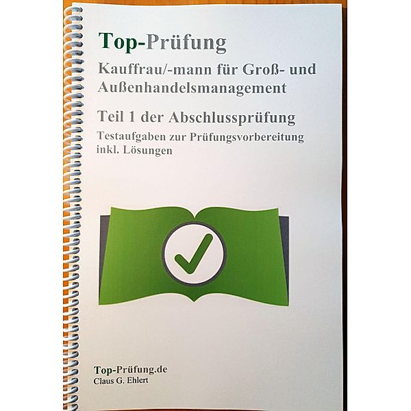 Top Prüfung Kauffrau/-mann für Gross- und Aussenhandelsmanagement - Teil 1 der Abschlussprüfung, Claus-Günter Ehlert