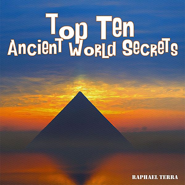 Top Ten Ancient World Secrets, Raphael Terra