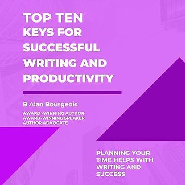 Top Ten Keys for Successful Writing and Productivity, B Alan Bourgeois