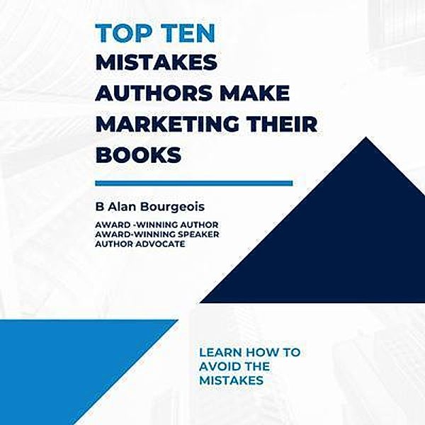 Top Ten Mistakes Authors Make Marketing Their Books, B Alan Bourgeois