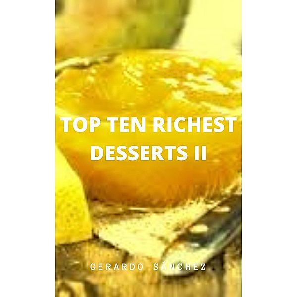 Top Ten Richest Desserts II (Recipes, #2) / Recipes, Gerardo Sánchez