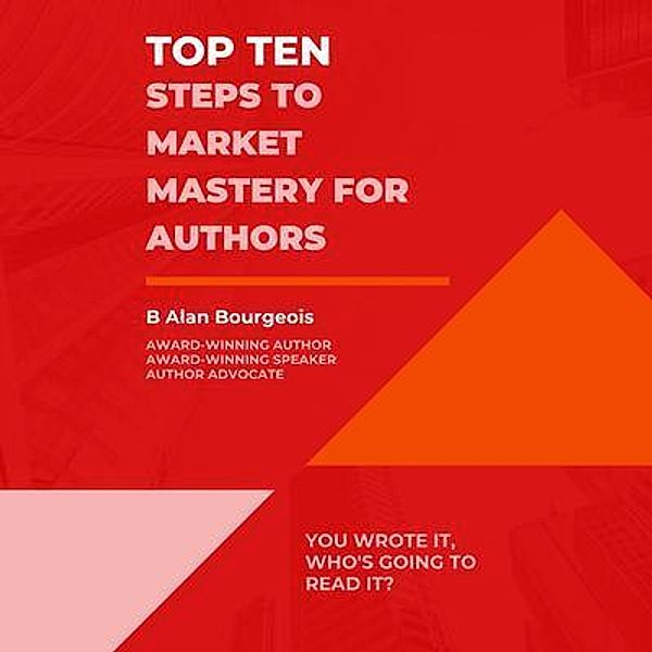 Top Ten Steps to Market Mastery for Authors, B Alan Bourgeois