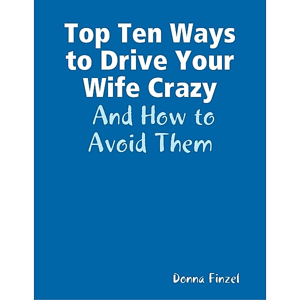 Top Ten Ways to Drive Your Wife Crazy:  And How to Avoid Them, Donna Finzel