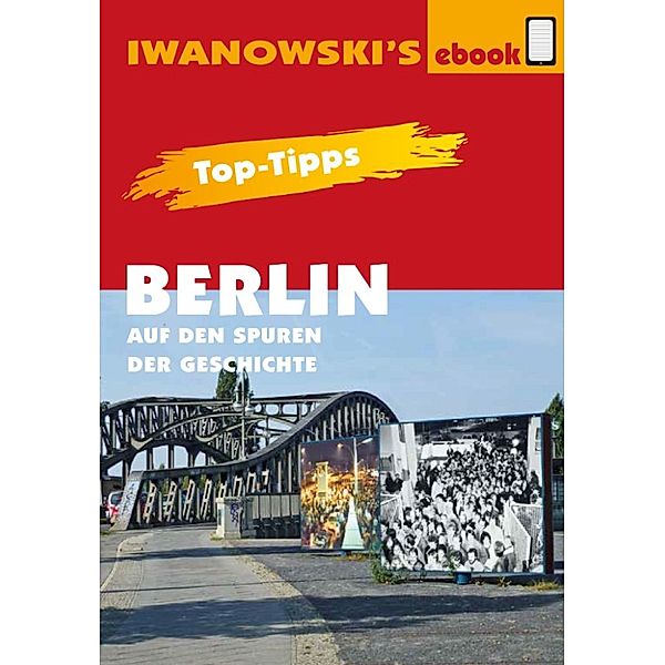 Top-Tipps Berlin - Auf den Spuren der Geschichte - Reiseführer von Iwanowski, Michael Iwanowski