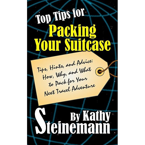 Top Tips for Packing Your Suitcase: Tips, Hints, and Advice: How, Why, and What to Pack for Your Next Travel Adventure / Kathy Steinemann, Kathy Steinemann