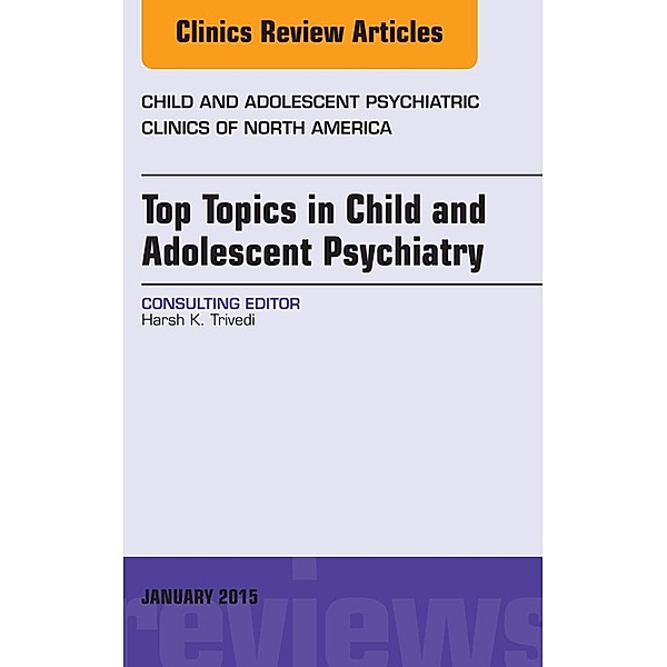 Top Topics in Child & Adolescent Psychiatry, An Issue of Child and Adolescent Psychiatric Clinics of North America, Harsh K. Trivedi