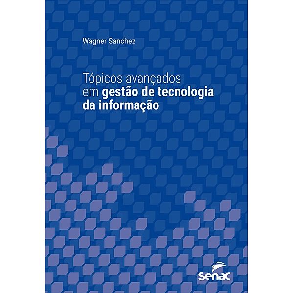 Tópicos avançados em gestão de tecnologia da informação / Série Universitária, Wagner Sanchez