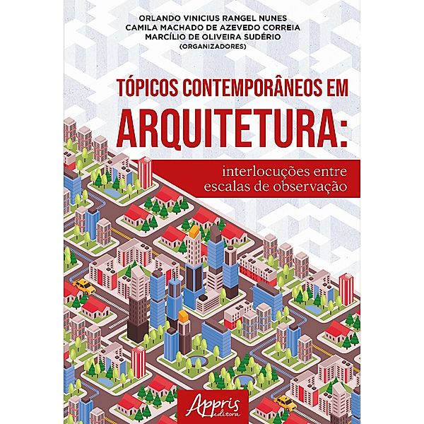 Tópicos Contemporâneos em Arquitetura: Interlocuções Entre Escalas de Observação, Orlando Vinicius Rangel Nunes, Camila Machado de Azevedo Correia, Marcílio de Oliveira Sudério