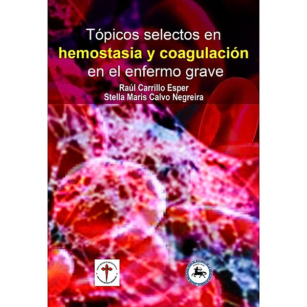 Tópicos selectos en hemostasia y coagulación en el enfermo grave, Raúl Carrillo Esper, Stella Maris Calvo Negreira