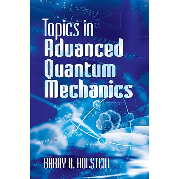 Topics in Advanced Quantum Mechanics / Dover Books on Physics, Barry R. Holstein