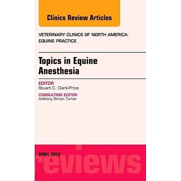 Topics in Equine Anesthesia, An Issue of Veterinary Clinics: Equine Practice, Stuart Clark-Price