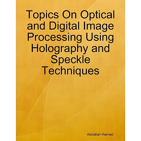 Topics On Optical and Digital Image Processing Using Holography and Speckle Techniques, Abdallah Hamed