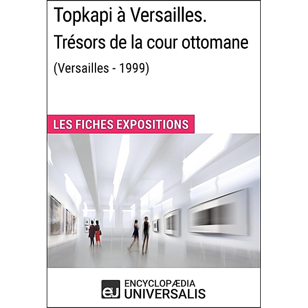 Topkapi à Versailles. Trésors de la cour ottomane (Versailles - 1999), Encyclopaedia Universalis