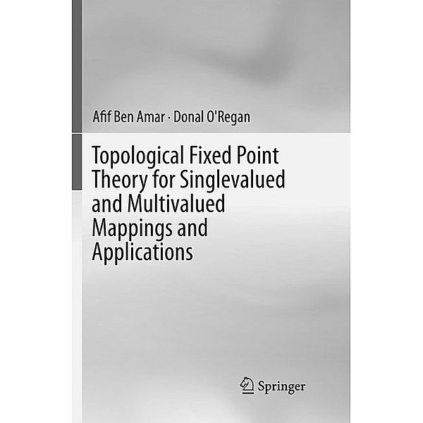 Topological Fixed Point Theory for Singlevalued and Multivalued Mappings and Applications, Afif Ben Amar