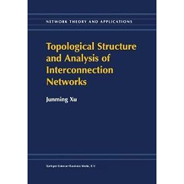 Topological Structure and Analysis of Interconnection Networks / Network Theory and Applications Bd.7, Junming Xu