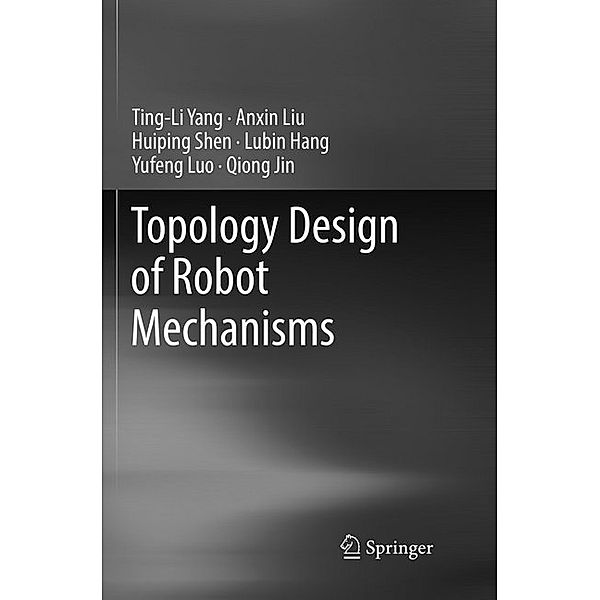 Topology Design of Robot Mechanisms, Ting-Li Yang, Anxin Liu, Huiping Shen, LuBin Hang, Yufeng Luo, Qiong Jin