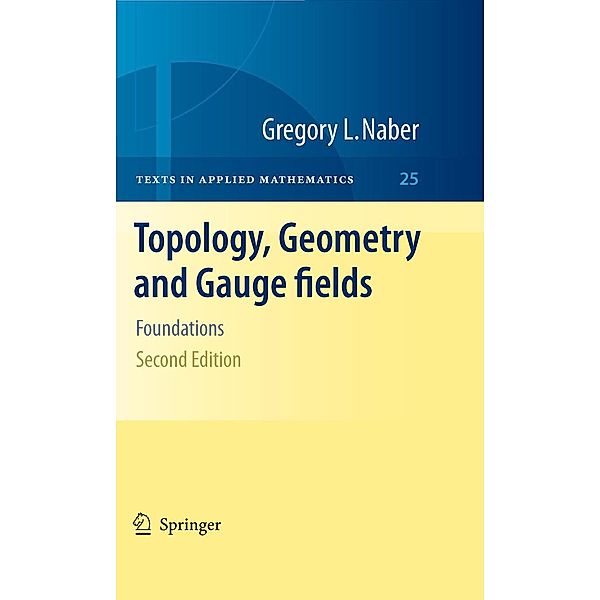 Topology, Geometry and Gauge fields / Texts in Applied Mathematics Bd.25, Gregory L. Naber