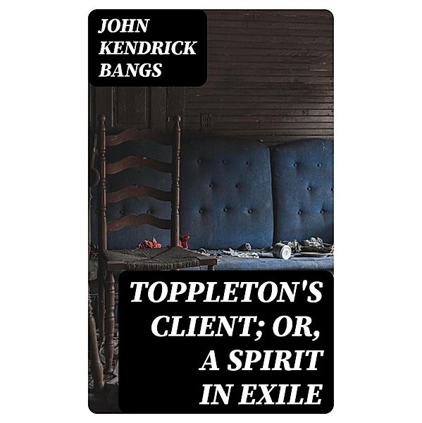 Toppleton's Client; Or, A Spirit in Exile, John Kendrick Bangs